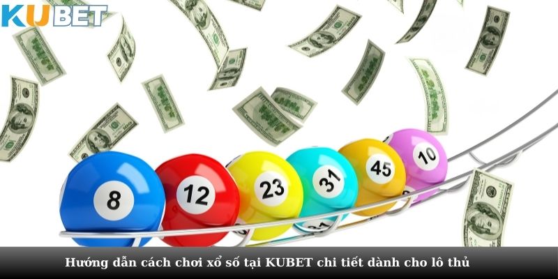 Hướng dẫn cách chơi xổ số tại KUBET chi tiết dành cho lô thủ 