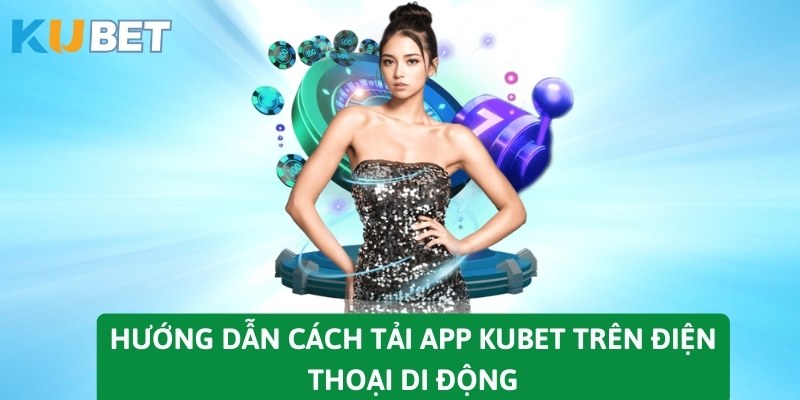 Hướng dẫn cách tải app KUBET trên điện thoại di động