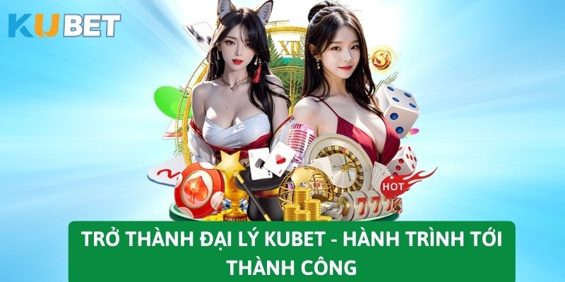 Trở thành đại lý KUBET - Hành trình tới thành công 